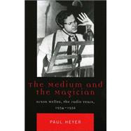 The Medium and the Magician Orson Welles, the Radio Years, 1934-1952