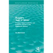 Russia's 'Age of Silver' (Routledge Revivals): Precious-Metal Production and Economic Growth in the Eighteenth Century