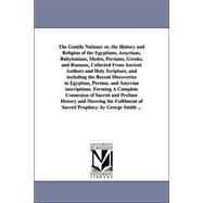 The Gentile Nations, or the History and Religion of the Egyptians, Assyrians, Babylonians, Medes, Persians, Greeks, and Romans Collected from Ancient Authors and Holy Scripture, and Including the Recent Discoveries in Egyptian, Persian, and Assyrian Inscr: Forming A Complete Connexion of Sacred and