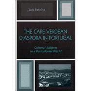 The Cape Verdean Diaspora in Portugal Colonial Subjects in a Postcolonial World
