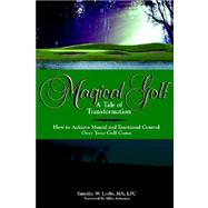 Magical Golf A Tale Of Transformation: How To Achieve Mental And Emotional Control Over Your Golf Game