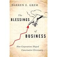 The Blessings of Business How Corporations Shaped Conservative Christianity