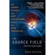 The Source Field Investigations The Hidden Science and Lost Civilizations Behind the 2012 Prophecies