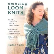 Amazing Loom Knits Cables, colorwork, lace and other stitches * 30 scarves, hats, mittens, bags and shawls * Plus all the basics