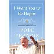 I Want You to Be Happy Finding Peace and Abundance in Everyday Life