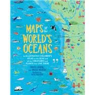 Maps of the World's Oceans An Illustrated Children's Atlas to the Seas and all the Creatures and Plants that Live There