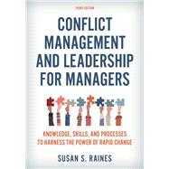 Conflict Management and Leadership for Managers Knowledge, Skills, and Processes to Harness the Power of Rapid Change