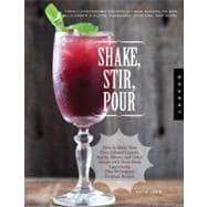 Shake, Stir, Pour-Fresh Homegrown Cocktails Make Syrups, Mixers, Infused Spirits, and Bitters with Farm-Fresh Ingredients-50 Original Recipes