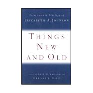 Things New and Old : Essays on the Theology of Elizabeth A. Johnson