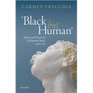 'Black but Human' Slavery and Visual Arts in Hapsburg Spain, 1480-1700