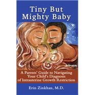 Tiny But Mighty Baby A Parents' Guide to Navigating Your Child's Diagnosis of Intrauterine Growth Restriction