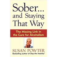 Sober...and Staying That Way The Missing Link in The Cure for Alcoholism