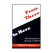 From There to Here : Autobiography of Richard N. Brown