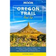 Moon Oregon Trail Road Trip Historic Sites, Small Towns, and Scenic Landscapes Along the Legendary Westward Route