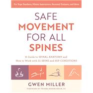 Safe Movement for All Spines A Guide to Spinal Anatomy and How to Work with 21 Spine and Hip Conditions