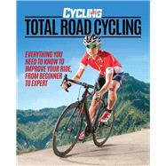 Total Road Cycling Everything You Need to Know to Improve Your Ride, From Beginner to Expert