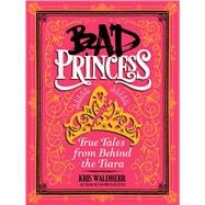 Bad Princess: True Tales from Behind the Tiara True Tales from Behind the Tiara