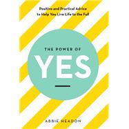 The Power of Yes Positive and Practical Advice to Help You Live Life to the Full