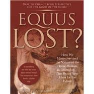 Equus Lost? How We Misunderstand the Nature of the Horse-Human Relationship--Plus Brave New Ideas for the Future