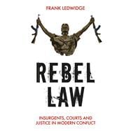 Rebel Law Insurgents, Courts and Justice in Modern Conflict