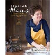 Italian Moms: Something Old, Something New 150 Family Recipes