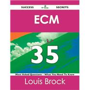 Ecm 35 Success Secrets: 35 Most Asked Questions on Ecm