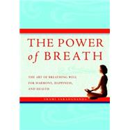 The Power of Breath The Art of Breathing Well for Harmony, Happiness, and Health
