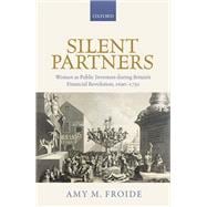 Silent Partners Women as Public Investors during Britain's Financial Revolution, 1690-1750