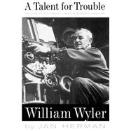 A Talent For Trouble The Life Of Hollywood's Most Acclaimed Director, William Wyler