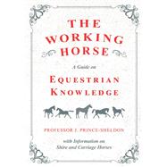 The Working Horse - A Guide on Equestrian Knowledge with Information on Shire and Carriage Horses