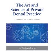 The Art and Science of Private Dental Practice A Blueprint for Practice Success