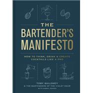 The Bartender's Manifesto How to Think, Drink, and Create Cocktails Like a Pro