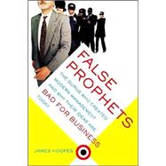 False Prophets The Gurus Who Created Modern Management And Why Their Ideas Are Bad For Business Today