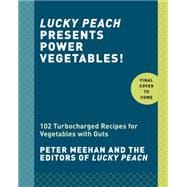 Lucky Peach Presents Power Vegetables! Turbocharged Recipes for Vegetables with Guts: A Cookbook