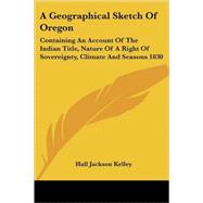 A Geographical Sketch of Oregon: Containing an Account of the Indian Title, Nature of a Right of Sovereignty, Climate and Seasons 1830