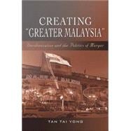 Creating Greater Malaysia: Decolonization and the Politics of Merger