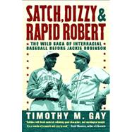 Satch, Dizzy, & Rapid Robert The Wild Saga of Interracial Baseball Before Jackie Robinson