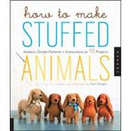 How to Make Stuffed Animals Modern, Simple Patterns and Instructions for 18 Projects