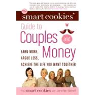 The Smart Cookies' Guide to Couples and Money Earn More, Argue Less, Achieve the Life You Want . . . Together