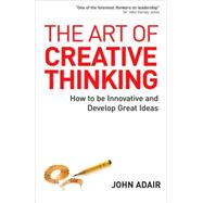 The Art of Creative Thinking: How to Be Innovative and Develop Great Ideas