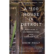 A $500 House in Detroit Rebuilding an Abandoned Home and an American City