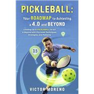 Pickleball: Your Roadmap to Achieving a 4.0 and Beyond Leveling Up in Pickleball to 4.0 & Beyond with Pro-Level Techniques, Strategies, and Patterns