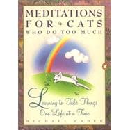 Meditations for Cats Who Do Too Much : Learning to Take Things One Life at a Time