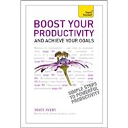 Boost Your Productivity and Achieve Your Goals: A Teach Yourself Guide