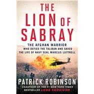 The Lion of Sabray The Afghan Warrior Who Defied the Taliban and Saved the Life of Navy SEAL Marcus Luttrell