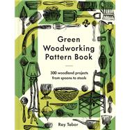 Green Woodworking Pattern Book 300 woodland projects from spoons to stools