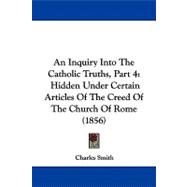 Inquiry into the Catholic Truths, Part : Hidden under Certain Articles of the Creed of the Church of Rome (1856)