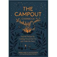 The Campout Cookbook Inspired Recipes for Cooking Around the Fire and Under the Stars
