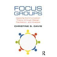 Focus Groups: Applying Communication Theory through Design, Facilitation, and Analysis,9781138237995