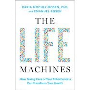 The Life Machines How Taking Care of Your Mitochondria Can Transform Your Health